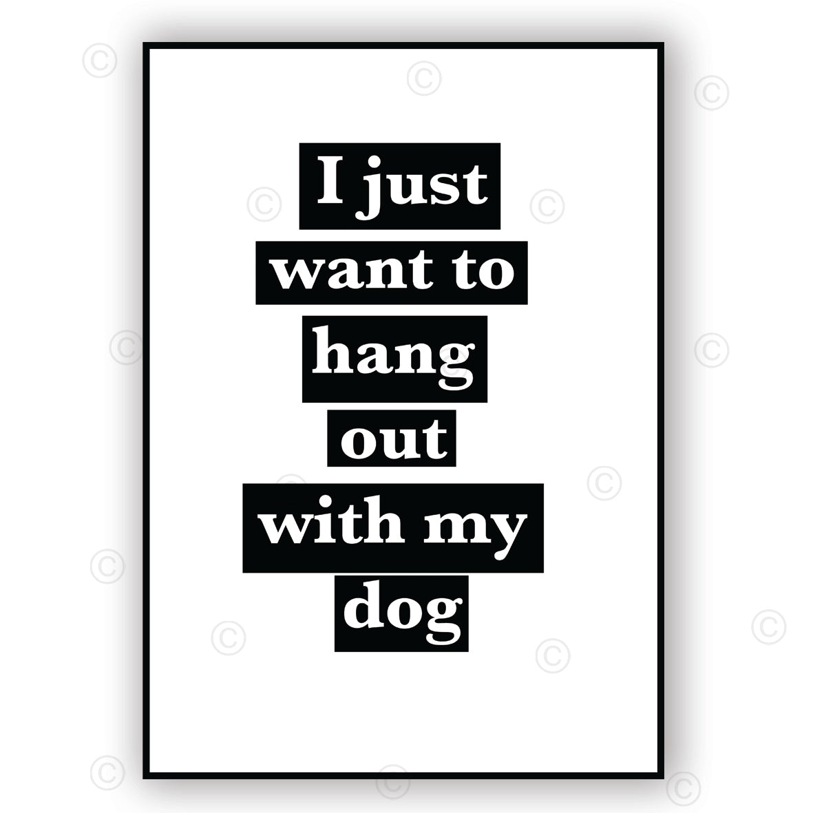 I JUST WANT TO HANG OUT WITH MY DOG