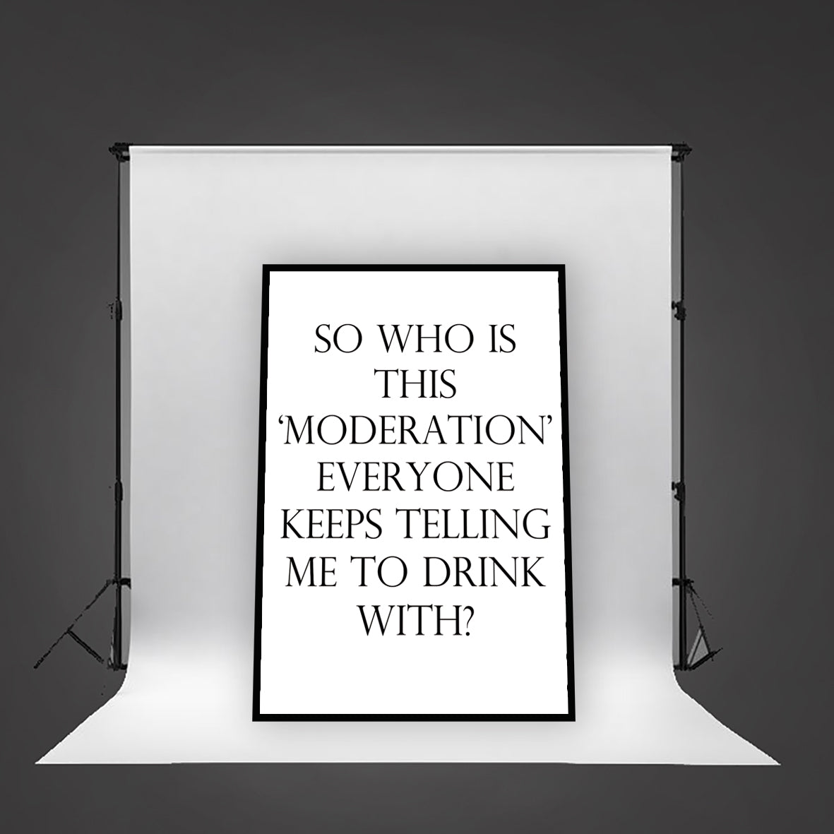 SO WHO IS THIS ‘MODERATION’ EVERYONE KEEPS TELLING ME TO DRINK WITH? - Contemporary Cool Paper Aluminium Poster Print Art for the Home