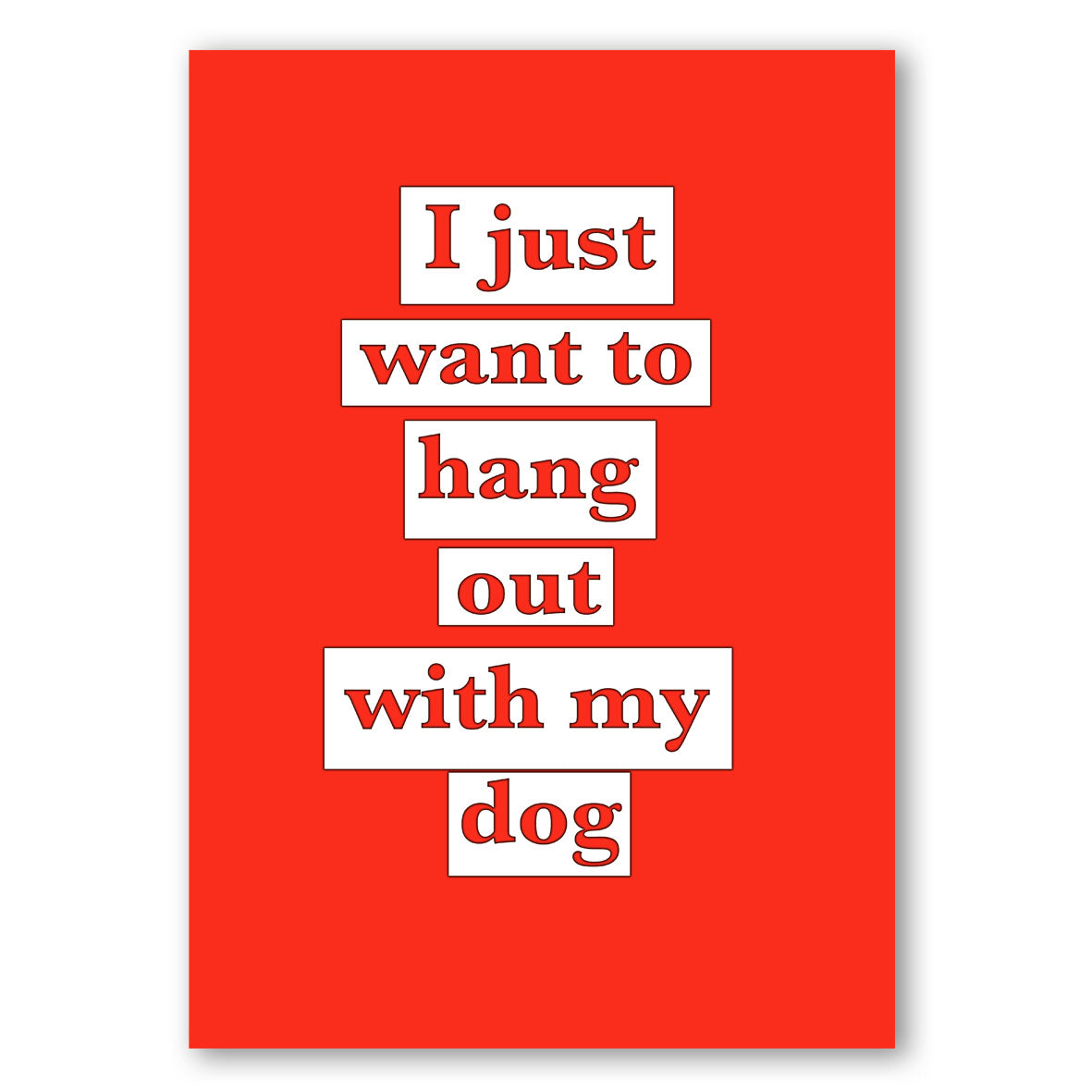 I JUST WANT TO HANG OUT WITH MY DOG