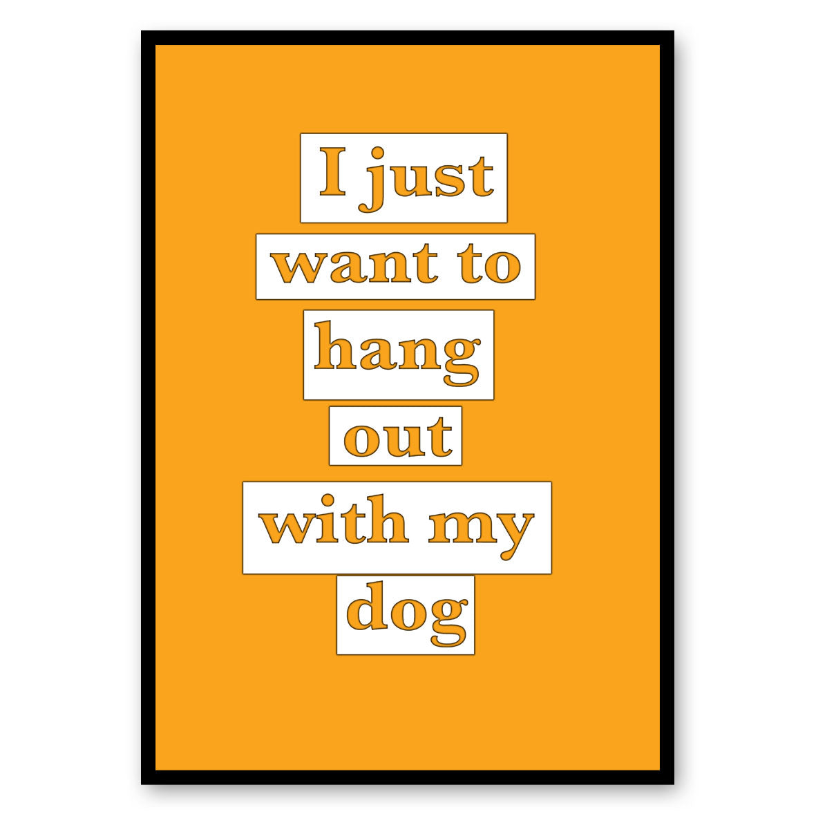I JUST WANT TO HANG OUT WITH MY DOG