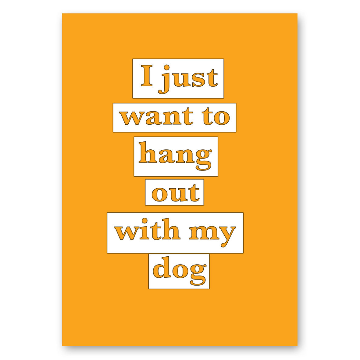 I JUST WANT TO HANG OUT WITH MY DOG