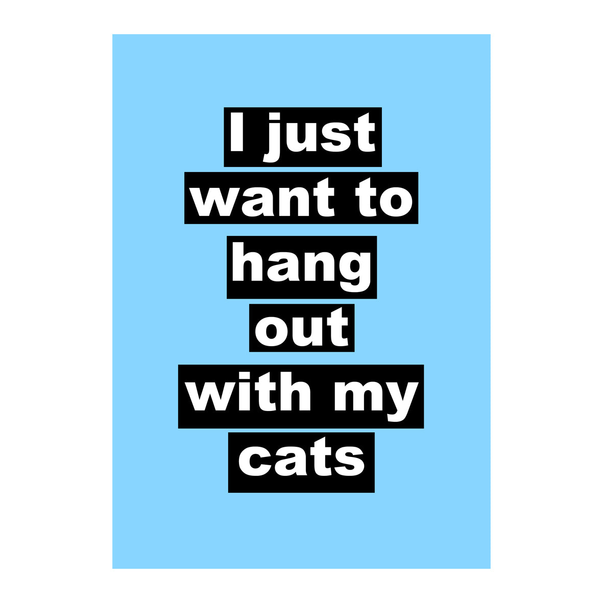 I Just Want To Hang Out With My Cats - Print