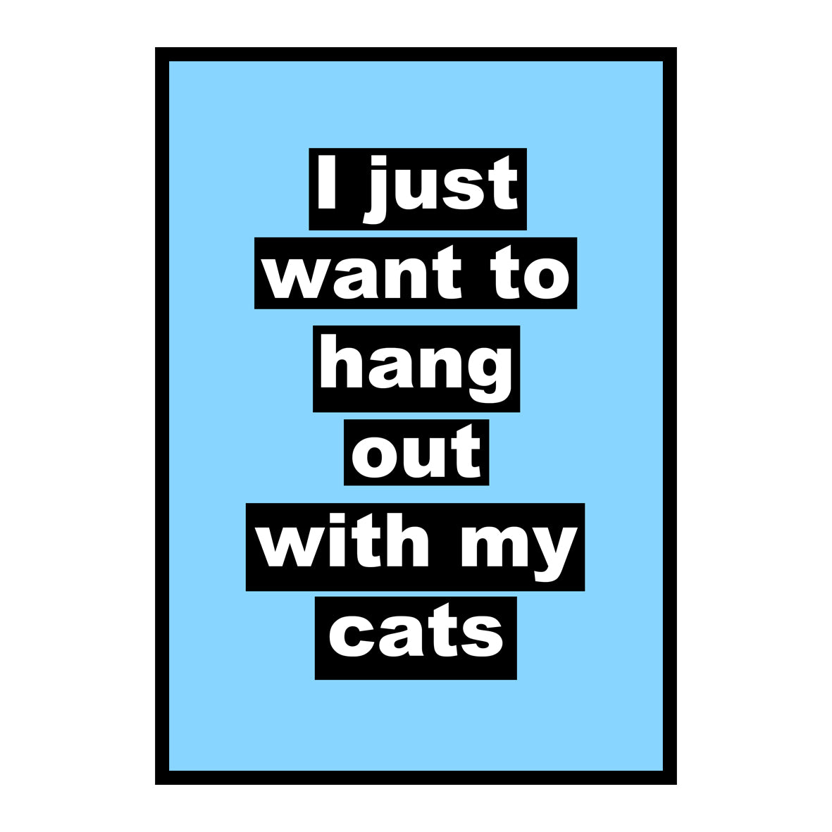 I Just Want To Hang Out With My Cats - Print