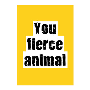 YOU FIERCE ANIMAL