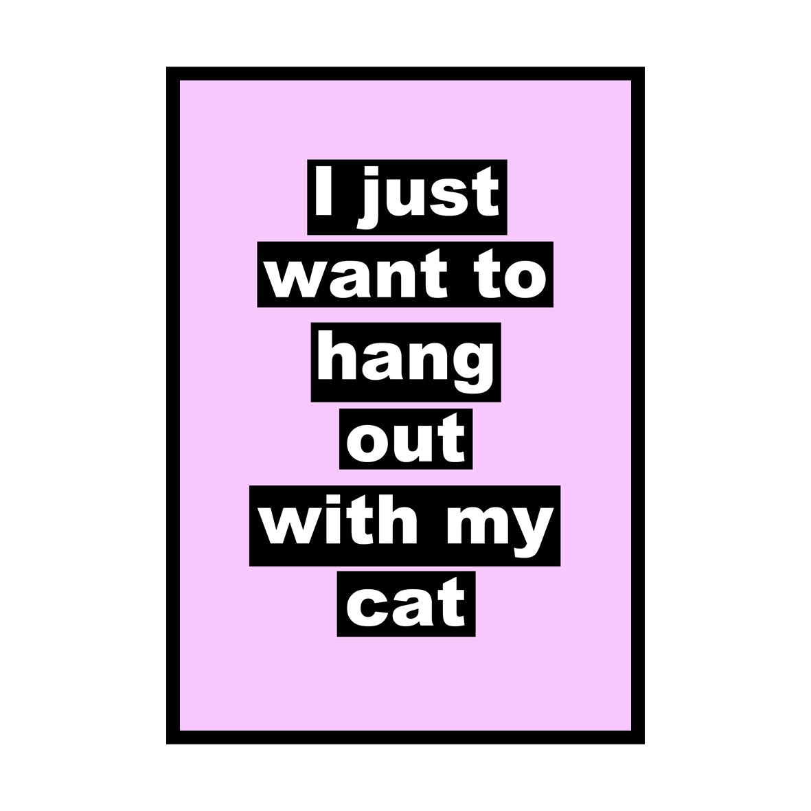 I Just Want To Hang Out With My Cat