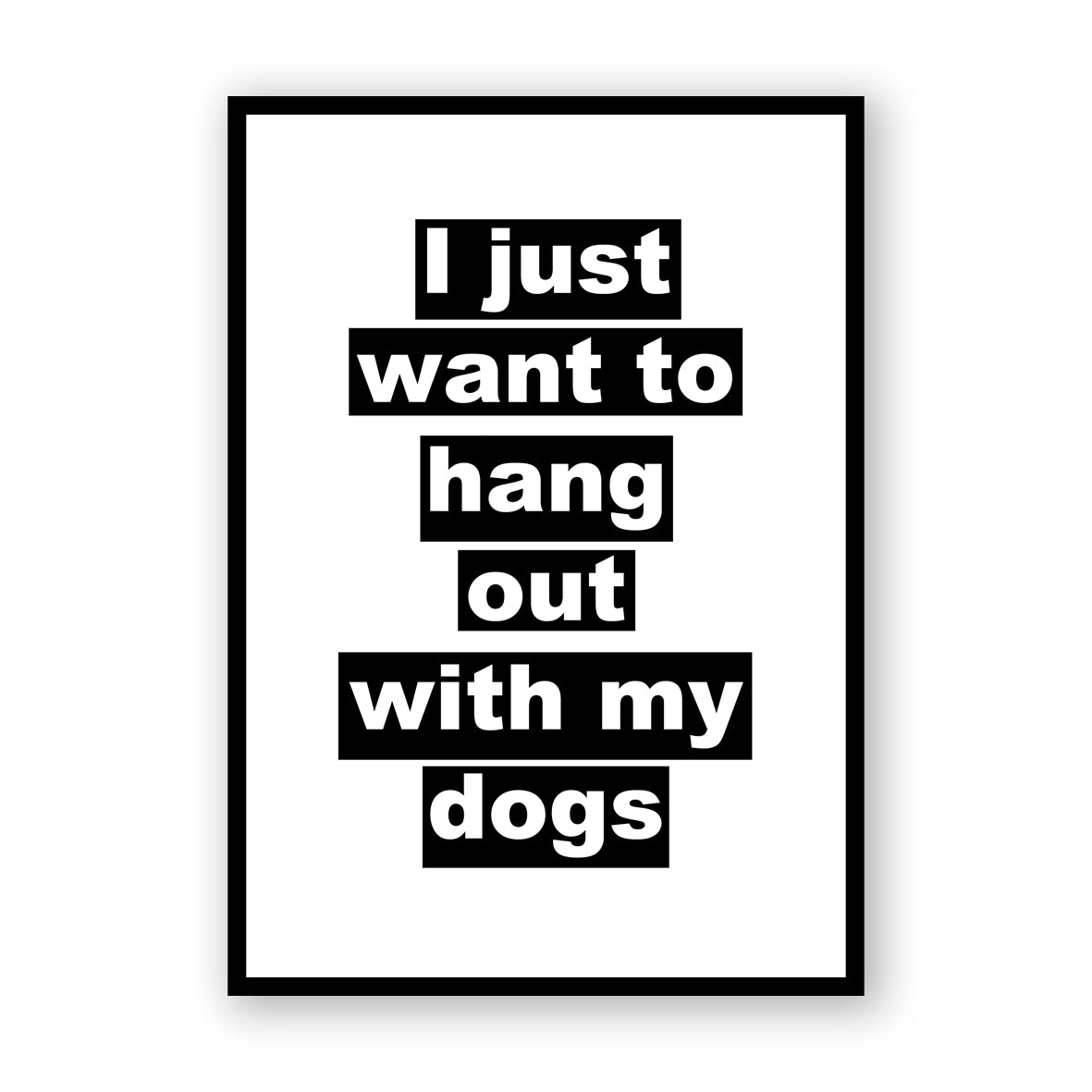 I Just Want To Hang Out With My Dogs