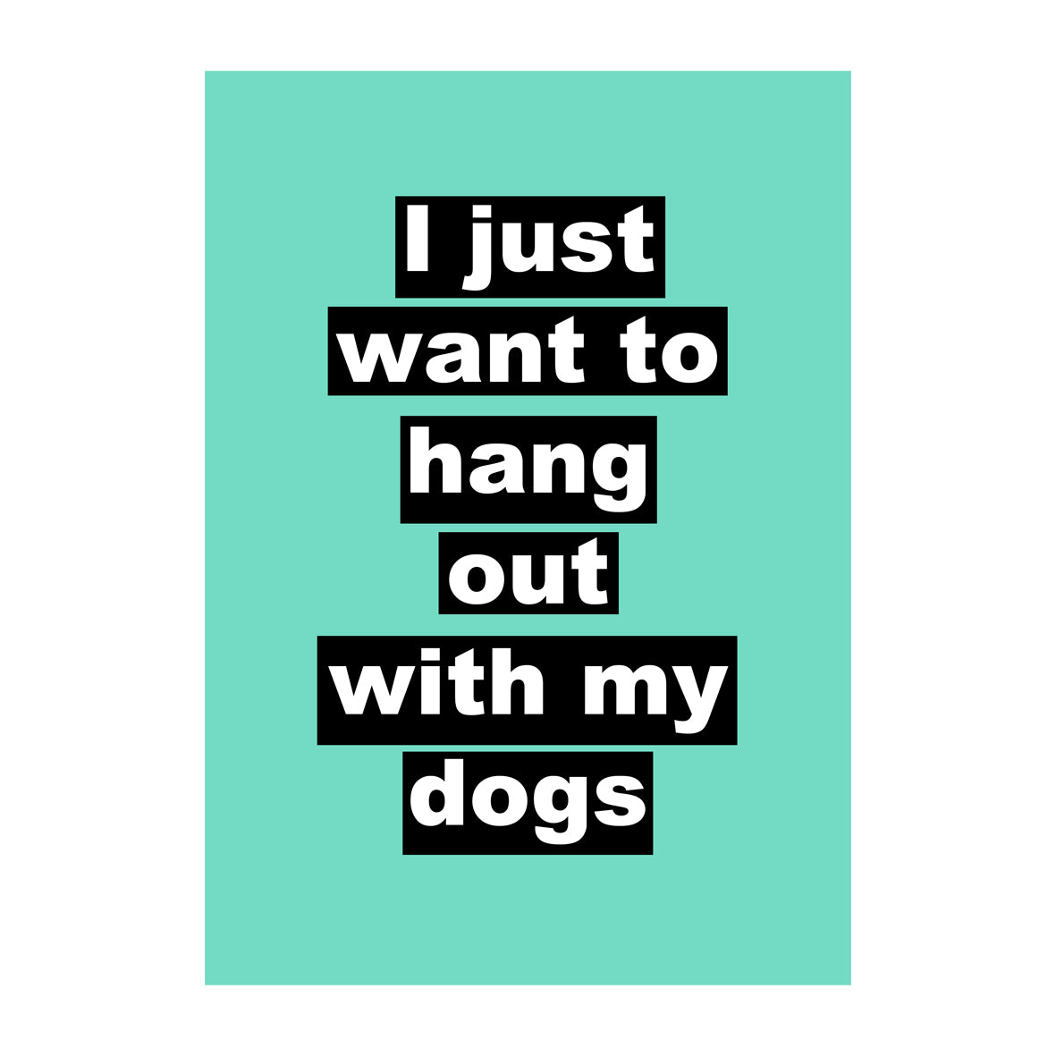 I Just Want To Hang Out With My Dogs