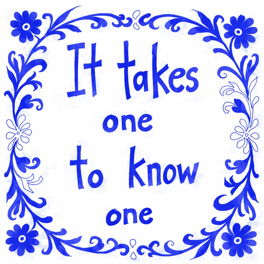 It Takes One To Know One