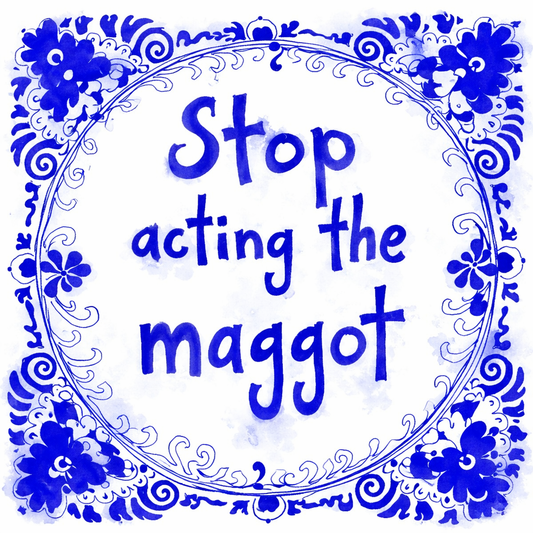 Stop Acting The Maggot