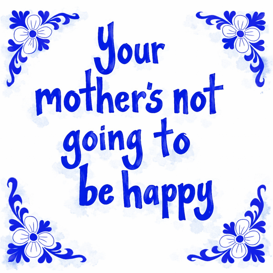 Your Mother’s Not Going To Be Happy