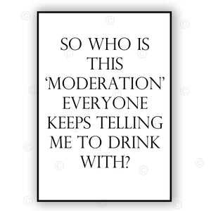 SO WHO IS THIS ‘MODERATION’ EVERYONE KEEPS TELLING ME TO DRINK WITH? - Contemporary Cool Paper Aluminium Poster Print Art for the Home