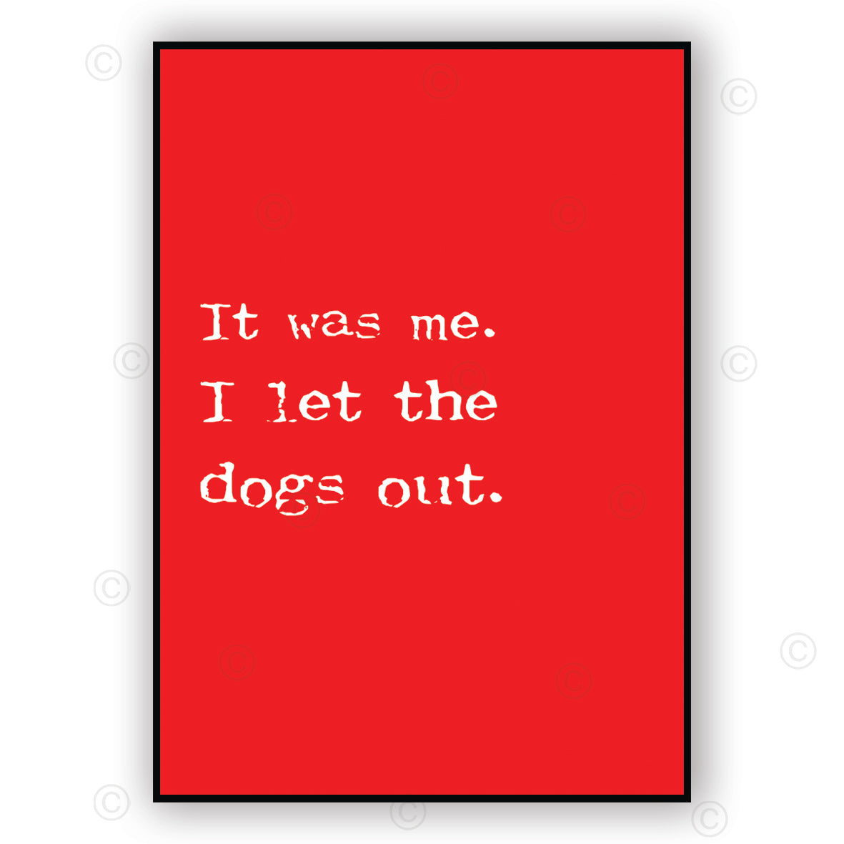 IT WAS ME - I LET THE DOGS OUT