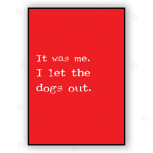IT WAS ME - I LET THE DOGS OUT