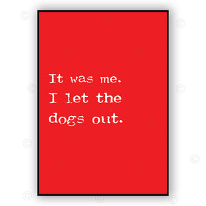 IT WAS ME - I LET THE DOGS OUT