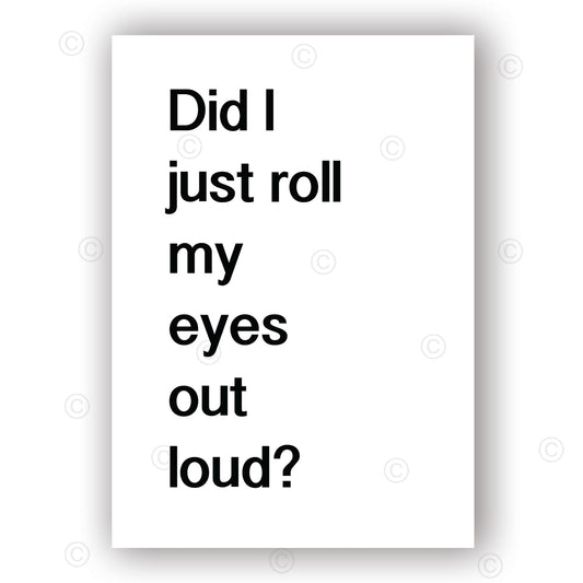 DID I JUST ROLL MY EYES OUT LOUD - Contemporary Cool Paper Aluminium Poster Print Art for the Home