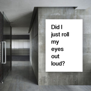 DID I JUST ROLL MY EYES OUT LOUD - Contemporary Cool Paper Aluminium Poster Print Art for the Home