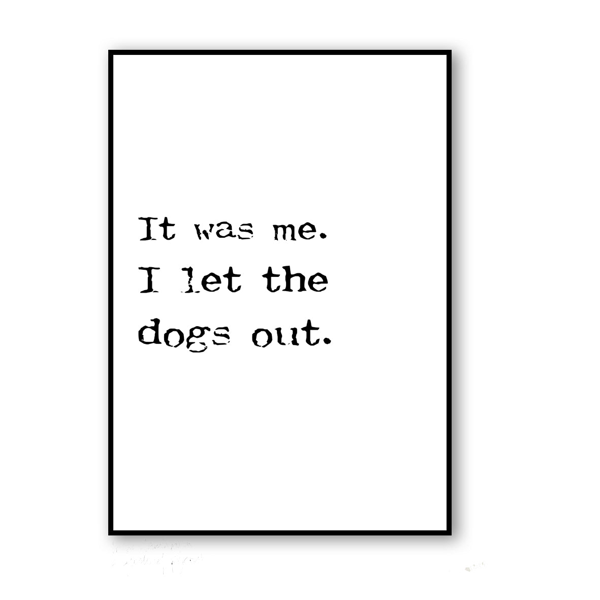 IT WAS ME - I LET THE DOGS OUT