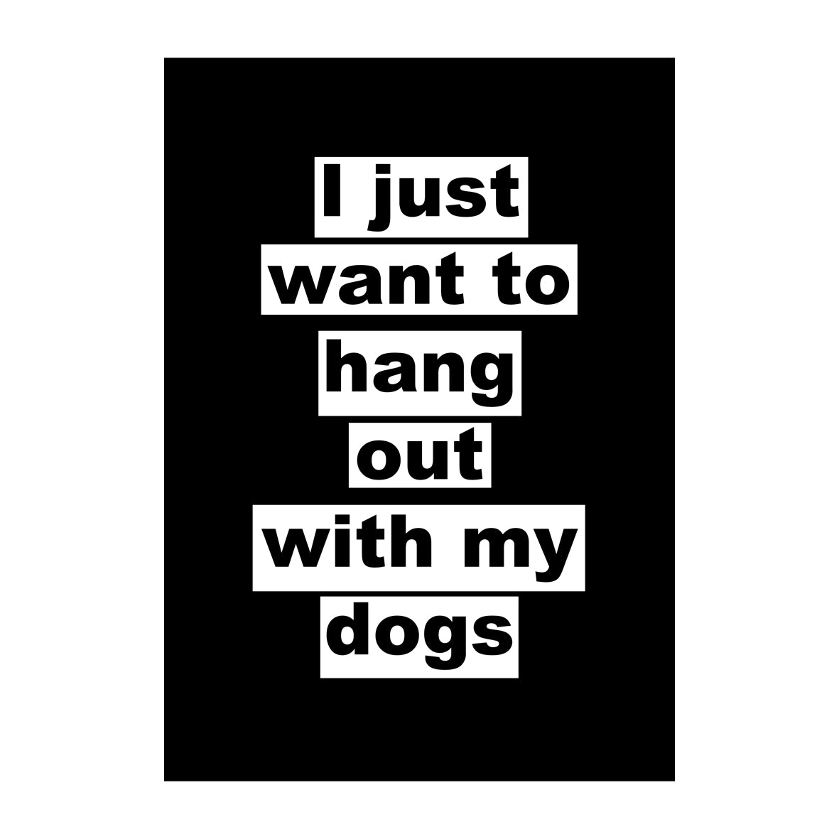I Just Want To Hang Out With My Dogs